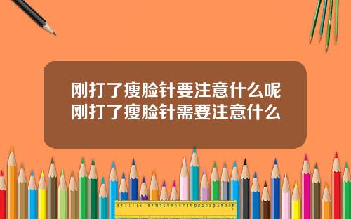 刚打了瘦脸针要注意什么呢刚打了瘦脸针需要注意什么