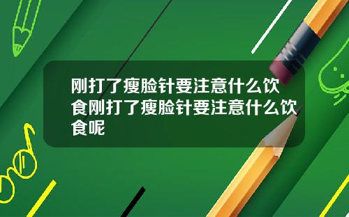 刚打了瘦脸针要注意什么饮食刚打了瘦脸针要注意什么饮食呢