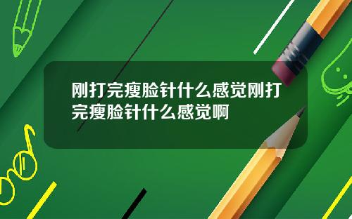 刚打完瘦脸针什么感觉刚打完瘦脸针什么感觉啊