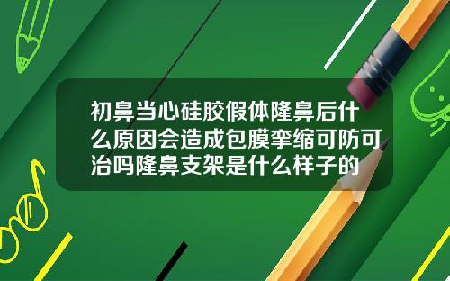 初鼻当心硅胶假体隆鼻后什么原因会造成包膜挛缩可防可治吗隆鼻支架是什么样子的