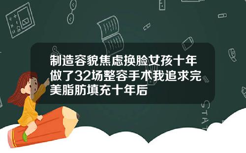 制造容貌焦虑换脸女孩十年做了32场整容手术我追求完美脂肪填充十年后