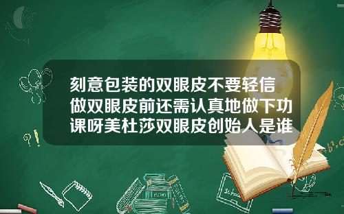 刻意包装的双眼皮不要轻信做双眼皮前还需认真地做下功课呀美杜莎双眼皮创始人是谁