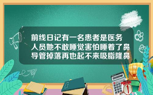 前线日记有一名患者是医务人员她不敢睡觉害怕睡着了鼻导管掉落再也起不来吸脂隆鼻后一直睡觉会不会不太好