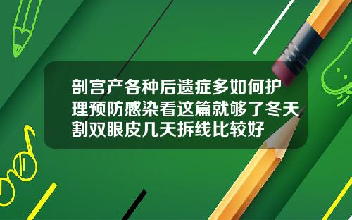剖宫产各种后遗症多如何护理预防感染看这篇就够了冬天割双眼皮几天拆线比较好