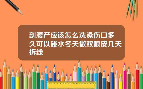 剖腹产应该怎么洗澡伤口多久可以碰水冬天做双眼皮几天拆线