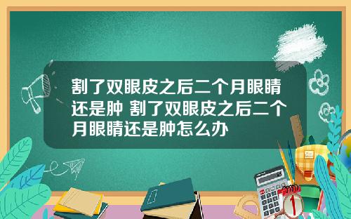 割了双眼皮之后二个月眼睛还是肿 割了双眼皮之后二个月眼睛还是肿怎么办