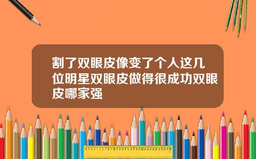 割了双眼皮像变了个人这几位明星双眼皮做得很成功双眼皮哪家强