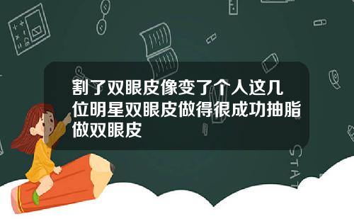 割了双眼皮像变了个人这几位明星双眼皮做得很成功抽脂做双眼皮