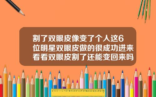 割了双眼皮像变了个人这6位明星双眼皮做的很成功进来看看双眼皮割了还能变回来吗