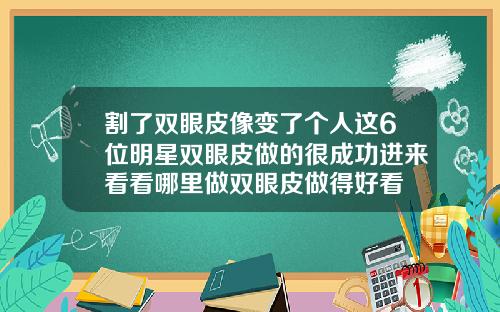 割了双眼皮像变了个人这6位明星双眼皮做的很成功进来看看哪里做双眼皮做得好看