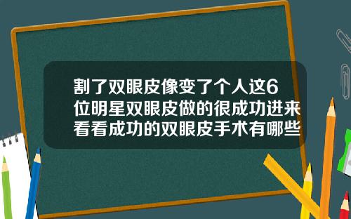 割了双眼皮像变了个人这6位明星双眼皮做的很成功进来看看成功的双眼皮手术有哪些