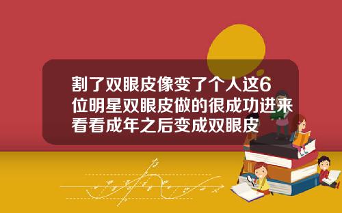 割了双眼皮像变了个人这6位明星双眼皮做的很成功进来看看成年之后变成双眼皮