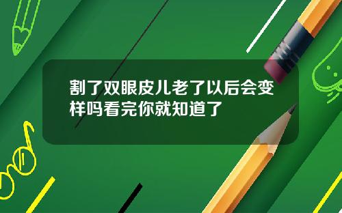 割了双眼皮儿老了以后会变样吗看完你就知道了