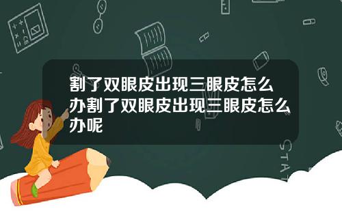 割了双眼皮出现三眼皮怎么办割了双眼皮出现三眼皮怎么办呢