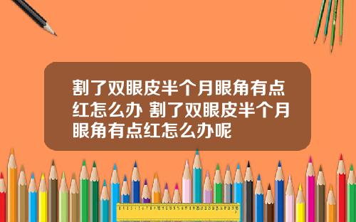割了双眼皮半个月眼角有点红怎么办 割了双眼皮半个月眼角有点红怎么办呢