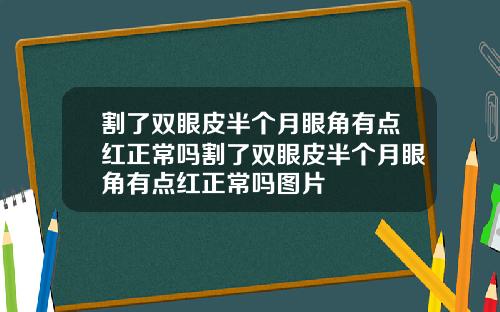 割了双眼皮半个月眼角有点红正常吗割了双眼皮半个月眼角有点红正常吗图片