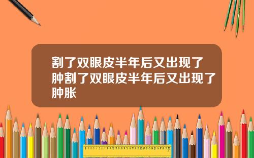 割了双眼皮半年后又出现了肿割了双眼皮半年后又出现了肿胀