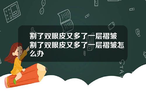 割了双眼皮又多了一层褶皱割了双眼皮又多了一层褶皱怎么办
