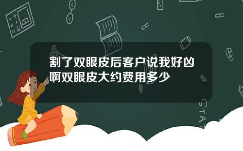 割了双眼皮后客户说我好凶啊双眼皮大约费用多少