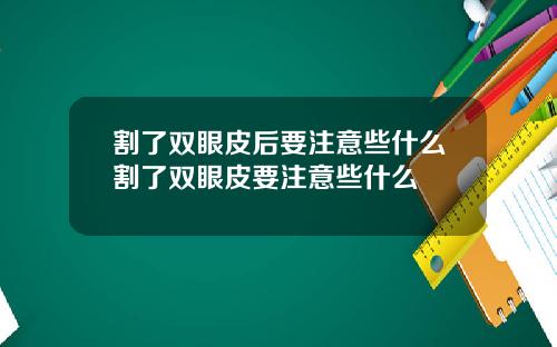 割了双眼皮后要注意些什么割了双眼皮要注意些什么
