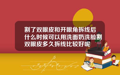 割了双眼皮和开眼角拆线后什么时候可以用洗面奶洗脸割双眼皮多久拆线比较好呢