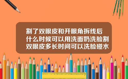割了双眼皮和开眼角拆线后什么时候可以用洗面奶洗脸割双眼皮多长时间可以洗脸碰水