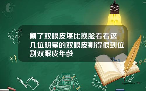 割了双眼皮堪比换脸看看这几位明星的双眼皮割得很到位割双眼皮年龄