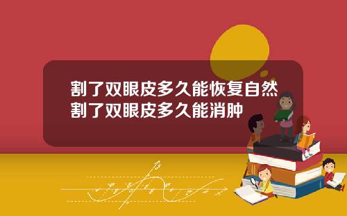 割了双眼皮多久能恢复自然割了双眼皮多久能消肿