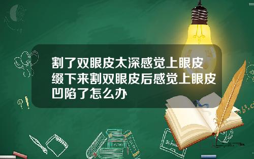 割了双眼皮太深感觉上眼皮缀下来割双眼皮后感觉上眼皮凹陷了怎么办
