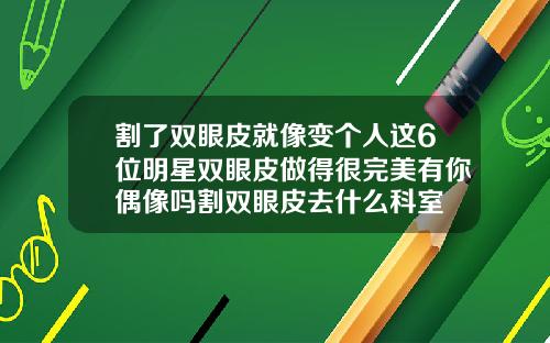 割了双眼皮就像变个人这6位明星双眼皮做得很完美有你偶像吗割双眼皮去什么科室
