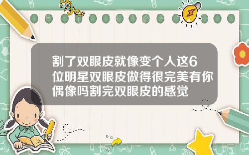 割了双眼皮就像变个人这6位明星双眼皮做得很完美有你偶像吗割完双眼皮的感觉