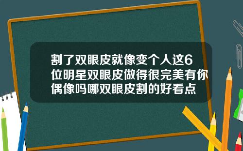 割了双眼皮就像变个人这6位明星双眼皮做得很完美有你偶像吗哪双眼皮割的好看点