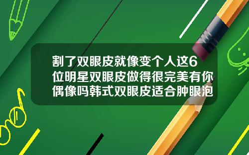 割了双眼皮就像变个人这6位明星双眼皮做得很完美有你偶像吗韩式双眼皮适合肿眼泡吗