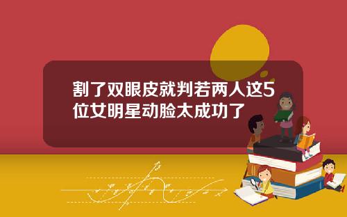 割了双眼皮就判若两人这5位女明星动脸太成功了