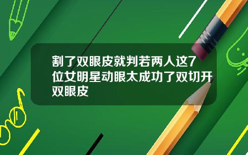 割了双眼皮就判若两人这7位女明星动眼太成功了双切开双眼皮