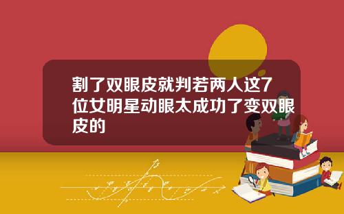 割了双眼皮就判若两人这7位女明星动眼太成功了变双眼皮的