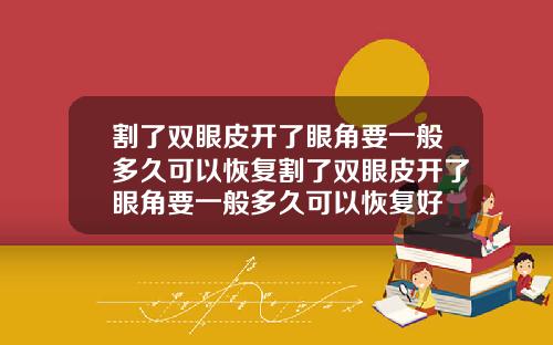 割了双眼皮开了眼角要一般多久可以恢复割了双眼皮开了眼角要一般多久可以恢复好