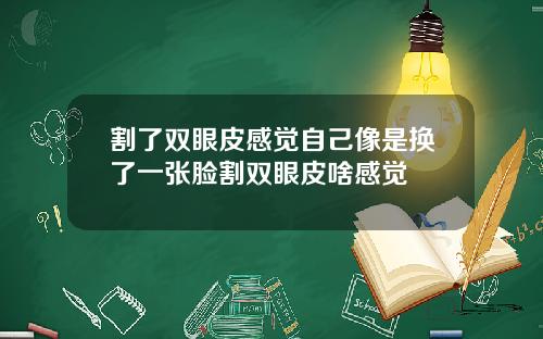 割了双眼皮感觉自己像是换了一张脸割双眼皮啥感觉