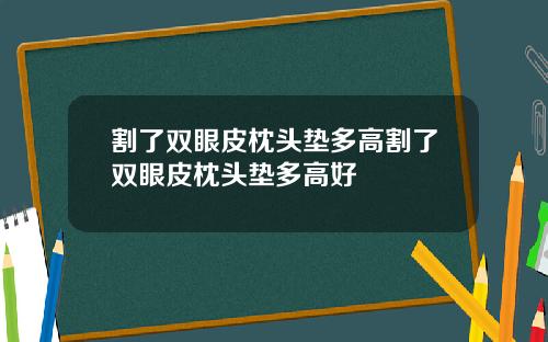 割了双眼皮枕头垫多高割了双眼皮枕头垫多高好