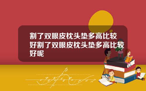 割了双眼皮枕头垫多高比较好割了双眼皮枕头垫多高比较好呢