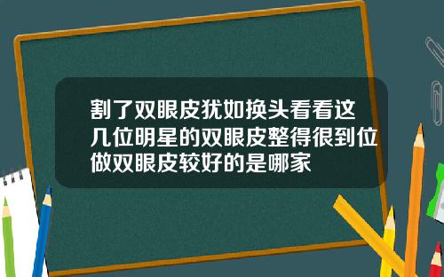 割了双眼皮犹如换头看看这几位明星的双眼皮整得很到位做双眼皮较好的是哪家