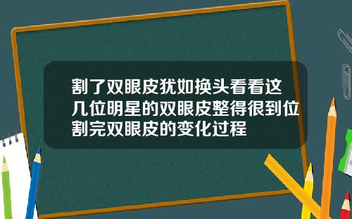 割了双眼皮犹如换头看看这几位明星的双眼皮整得很到位割完双眼皮的变化过程