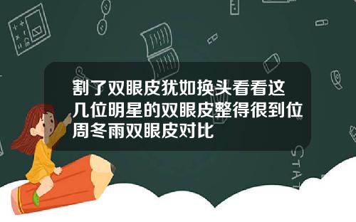 割了双眼皮犹如换头看看这几位明星的双眼皮整得很到位周冬雨双眼皮对比