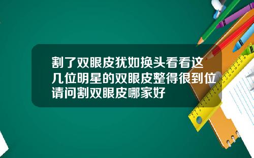 割了双眼皮犹如换头看看这几位明星的双眼皮整得很到位请问割双眼皮哪家好