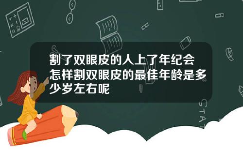 割了双眼皮的人上了年纪会怎样割双眼皮的最佳年龄是多少岁左右呢
