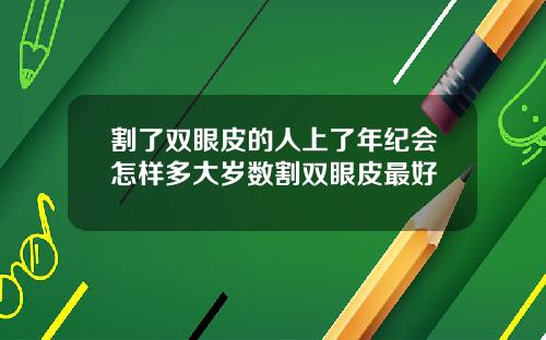 割了双眼皮的人上了年纪会怎样多大岁数割双眼皮最好