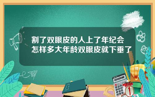 割了双眼皮的人上了年纪会怎样多大年龄双眼皮就下垂了