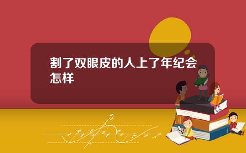 割了双眼皮的人上了年纪会怎样