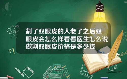 割了双眼皮的人老了之后双眼皮会怎么样看看医生怎么说做割双眼皮价格是多少钱