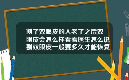 割了双眼皮的人老了之后双眼皮会怎么样看看医生怎么说割双眼皮一般要多久才能恢复